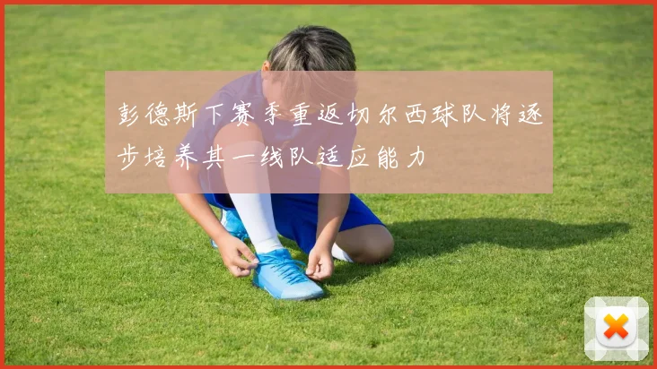 彭德斯下赛季重返切尔西球队将逐步培养其一线队适应能力