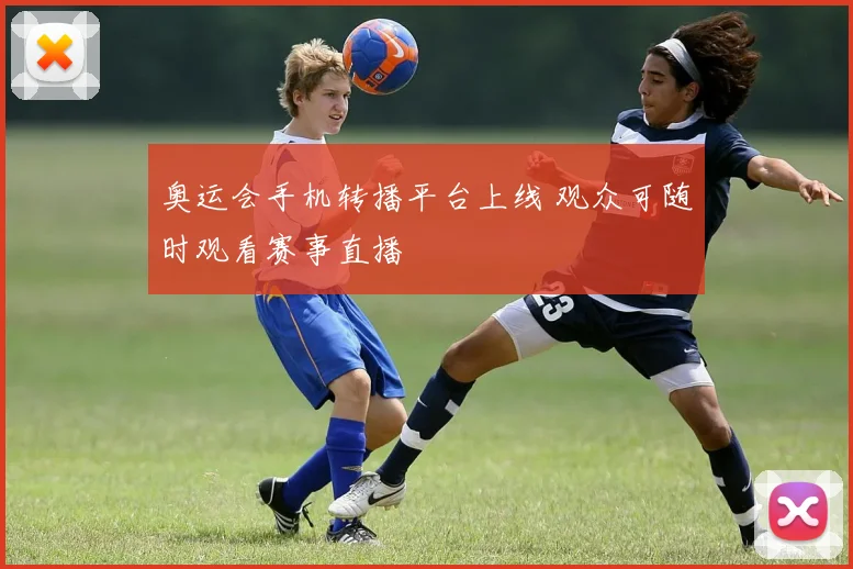 奥运会手机转播平台上线 观众可随时观看赛事直播