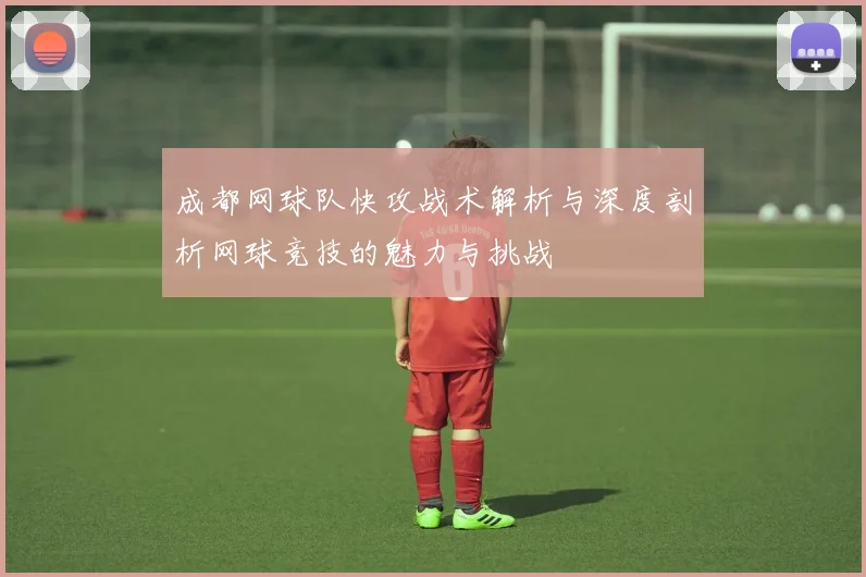 成都网球队快攻战术解析与深度剖析网球竞技的魅力与挑战