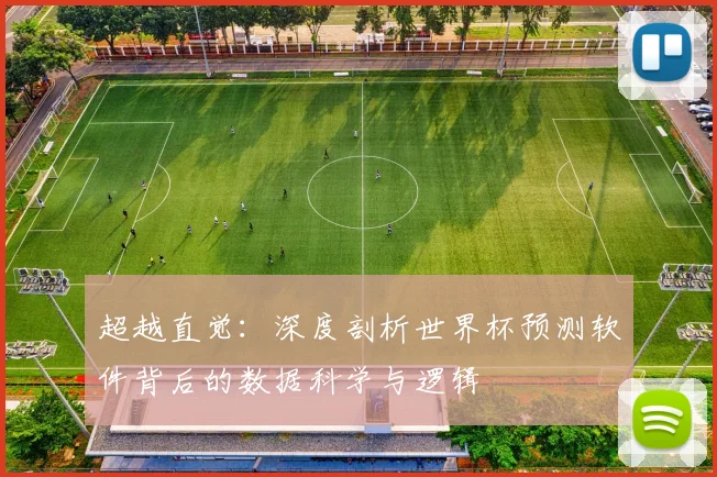 超越直觉：深度剖析世界杯预测软件背后的数据科学与逻辑